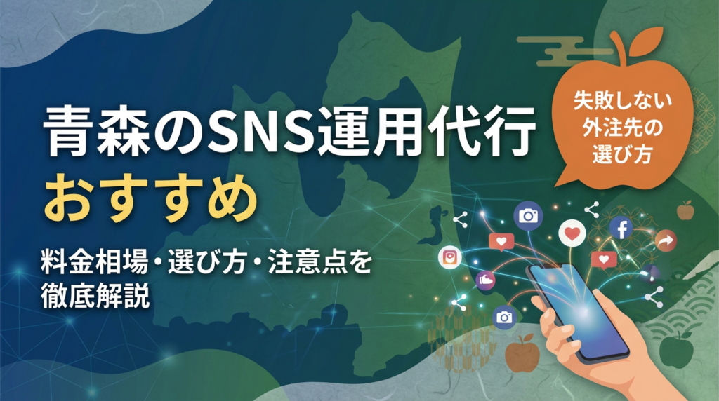 【2026年最新】青森のSNS運用代行おすすめ8選｜料金相場・選び方・注意点を徹底解説